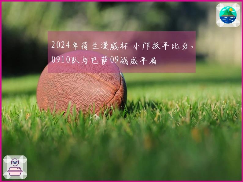 2024年荷兰漫威杯 小邝扳平比分，0910队与巴萨09战成平局